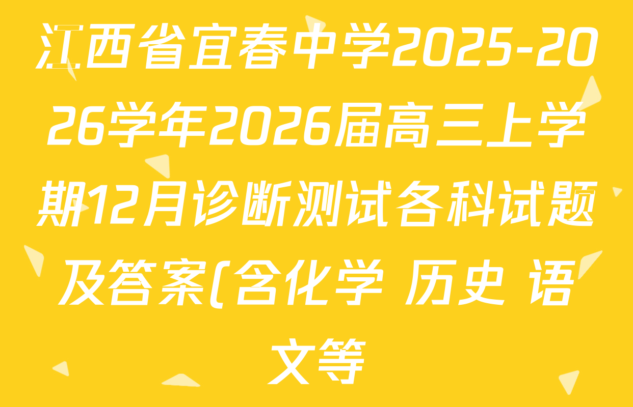 江西省宜春中学2025-2026学年2026届高三上学期12月诊断测试各科试题及答案(含化学 历史 语文等) 江西省宜春中学2025-2026学年2026届高三上学期12月诊断测试各科试题及答案(含化学 历史 语文等)